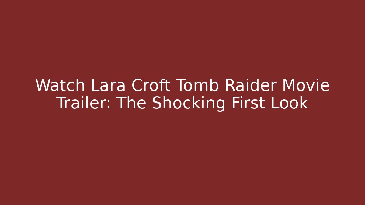 Watch Lara Croft Tomb Raider Movie Trailer: The Shocking First Look