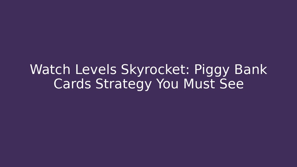 Watch Levels Skyrocket: Piggy Bank Cards Strategy You Must See