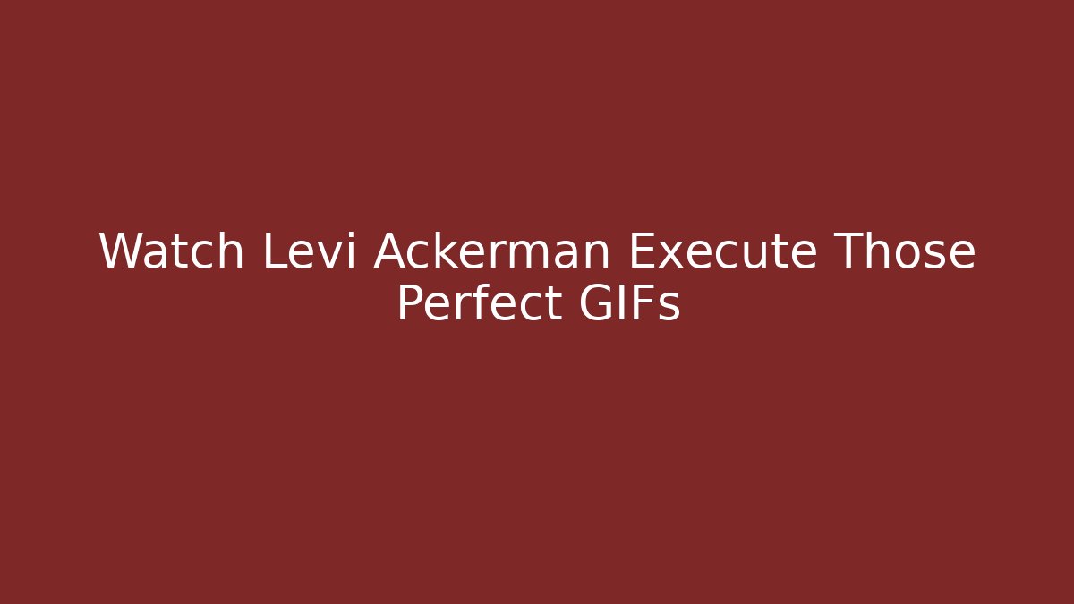 Watch Levi Ackerman Execute Those Perfect GIFs