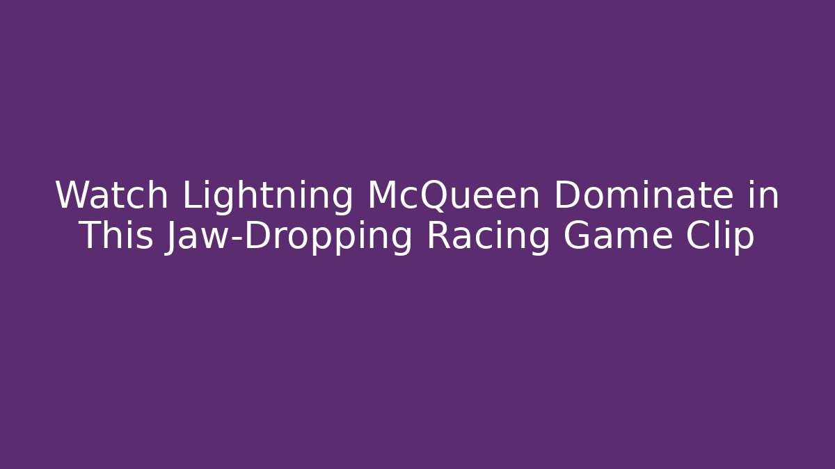 Watch Lightning McQueen Dominate in This Jaw-Dropping Racing Game Clip
