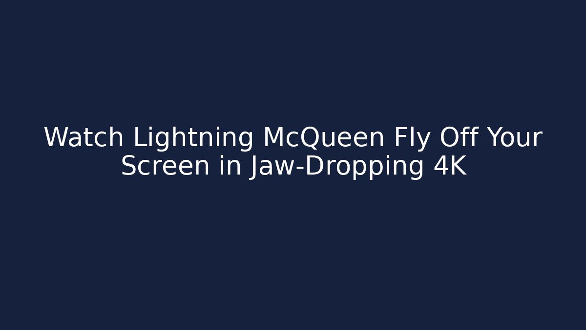 Watch Lightning McQueen Fly Off Your Screen in Jaw-Dropping 4K