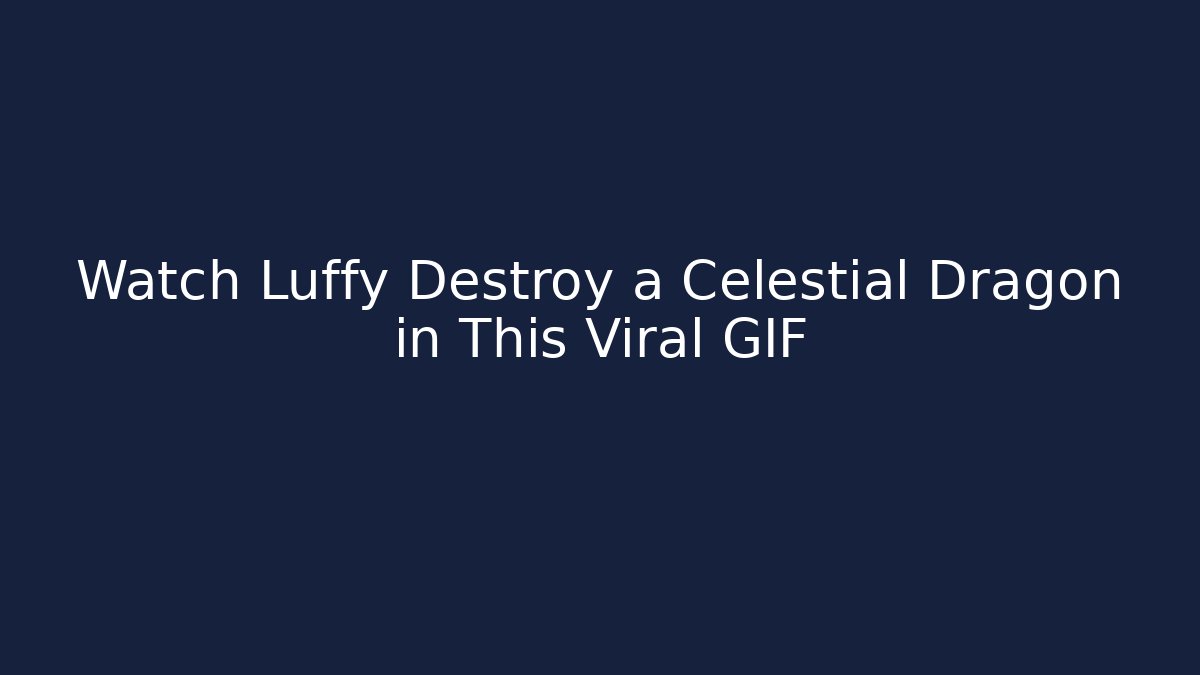 Watch Luffy Destroy a Celestial Dragon in This Viral GIF