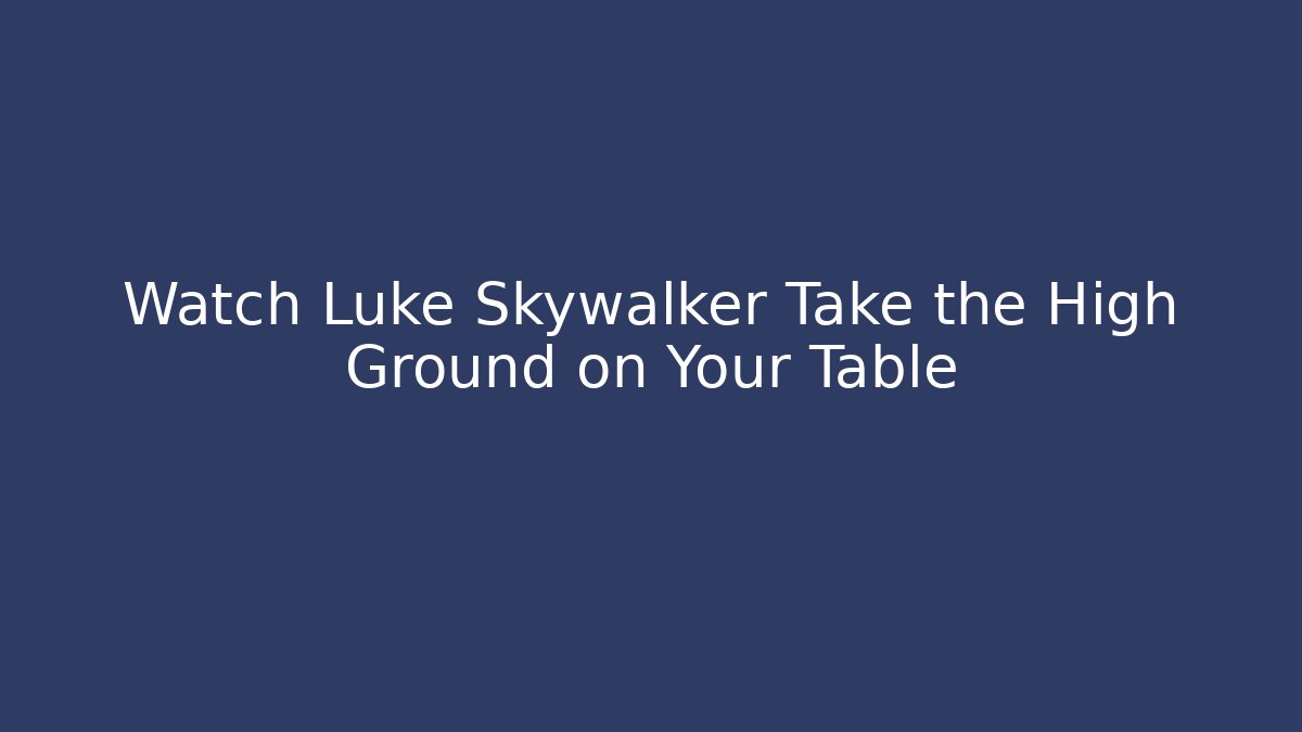 Watch Luke Skywalker Take the High Ground on Your Table - Critter Realm