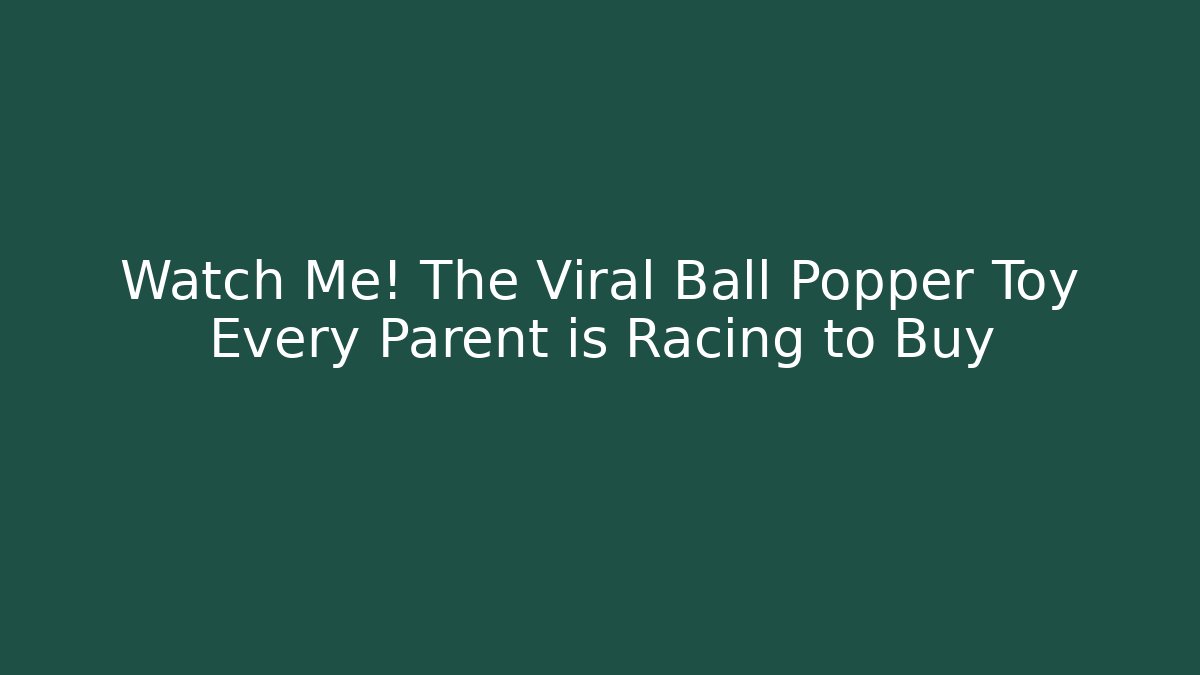 Watch Me! The Viral Ball Popper Toy Every Parent is Racing to Buy