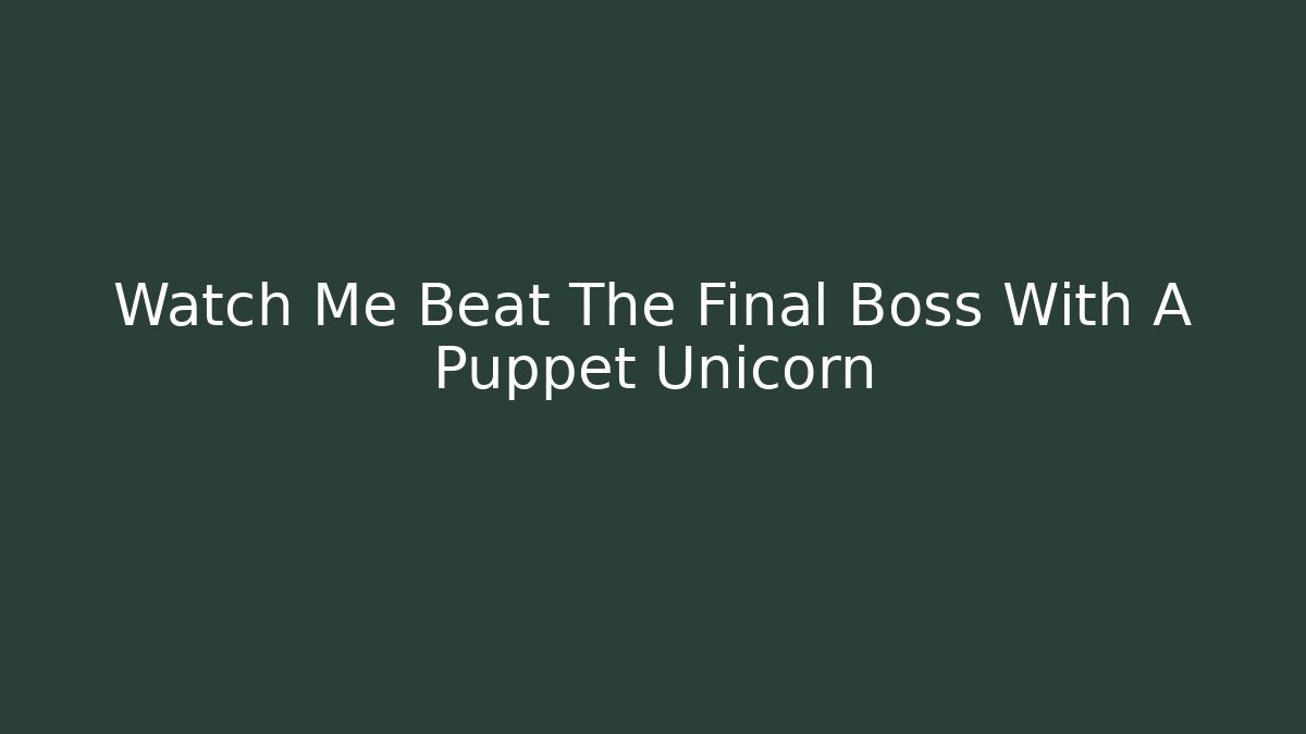 Watch Me Beat The Final Boss With A Puppet Unicorn