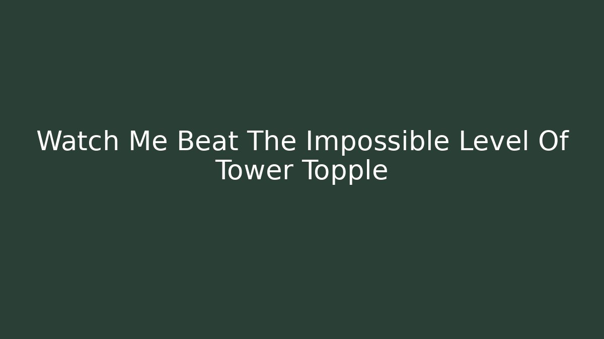 Watch Me Beat The Impossible Level Of Tower Topple