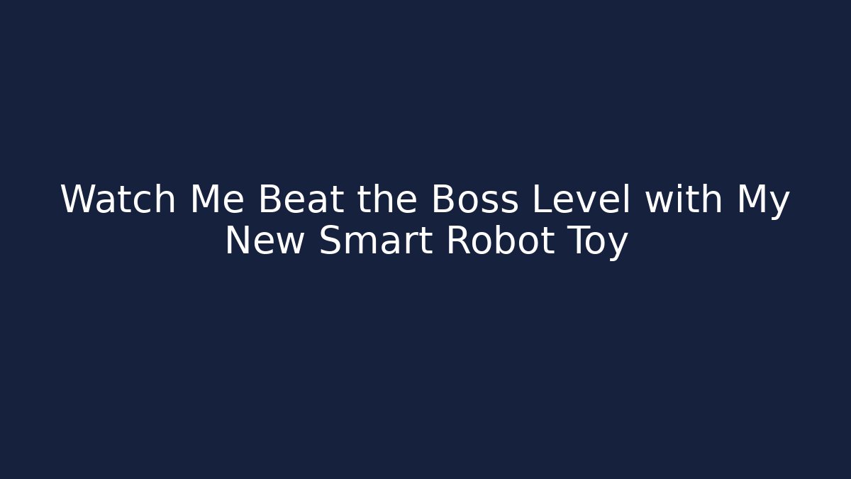 Watch Me Beat the Boss Level with My New Smart Robot Toy