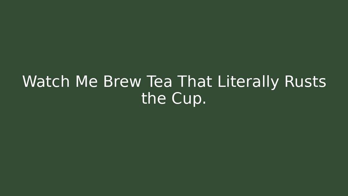 Watch Me Brew Tea That Literally Rusts the Cup.