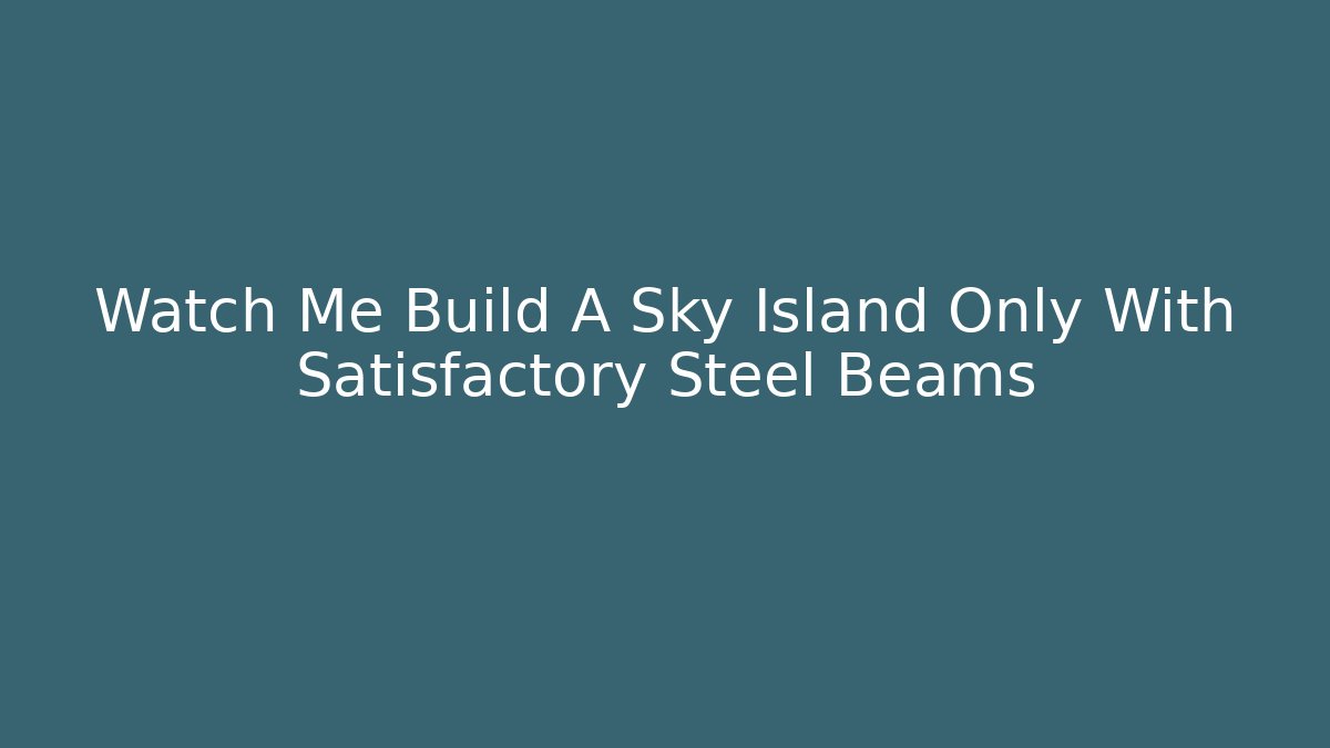 Watch Me Build A Sky Island Only With Satisfactory Steel Beams