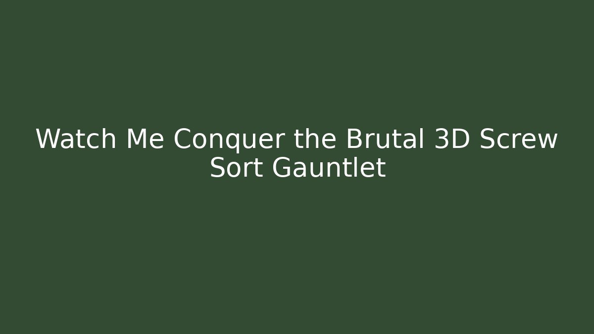Watch Me Conquer the Brutal 3D Screw Sort Gauntlet