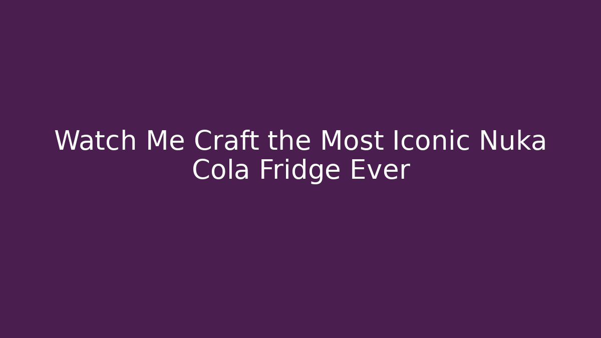 Watch Me Craft the Most Iconic Nuka Cola Fridge Ever