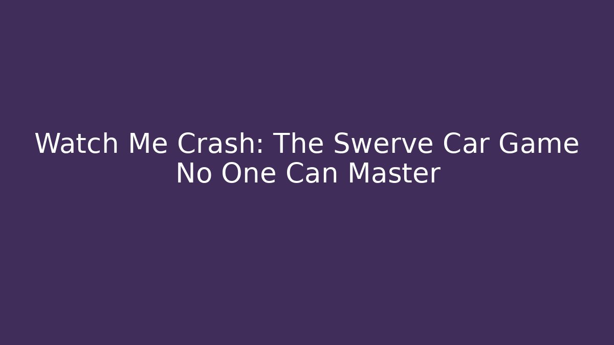 Watch Me Crash: The Swerve Car Game No One Can Master
