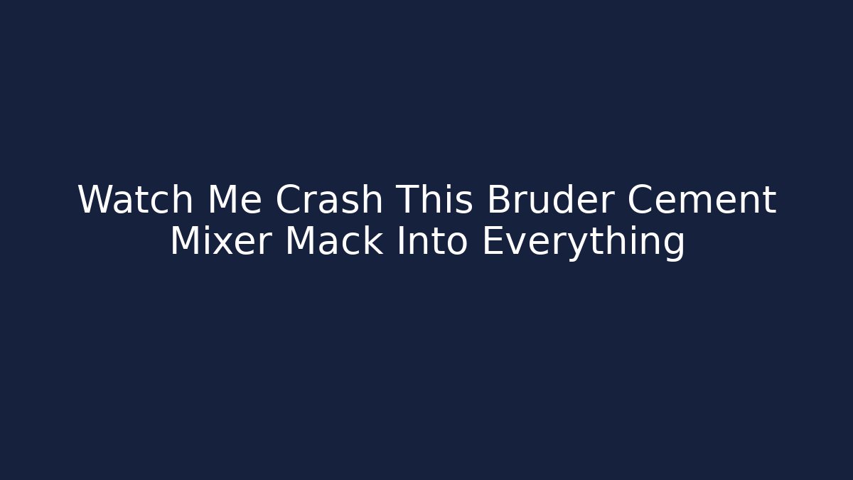 Watch Me Crash This Bruder Cement Mixer Mack Into Everything