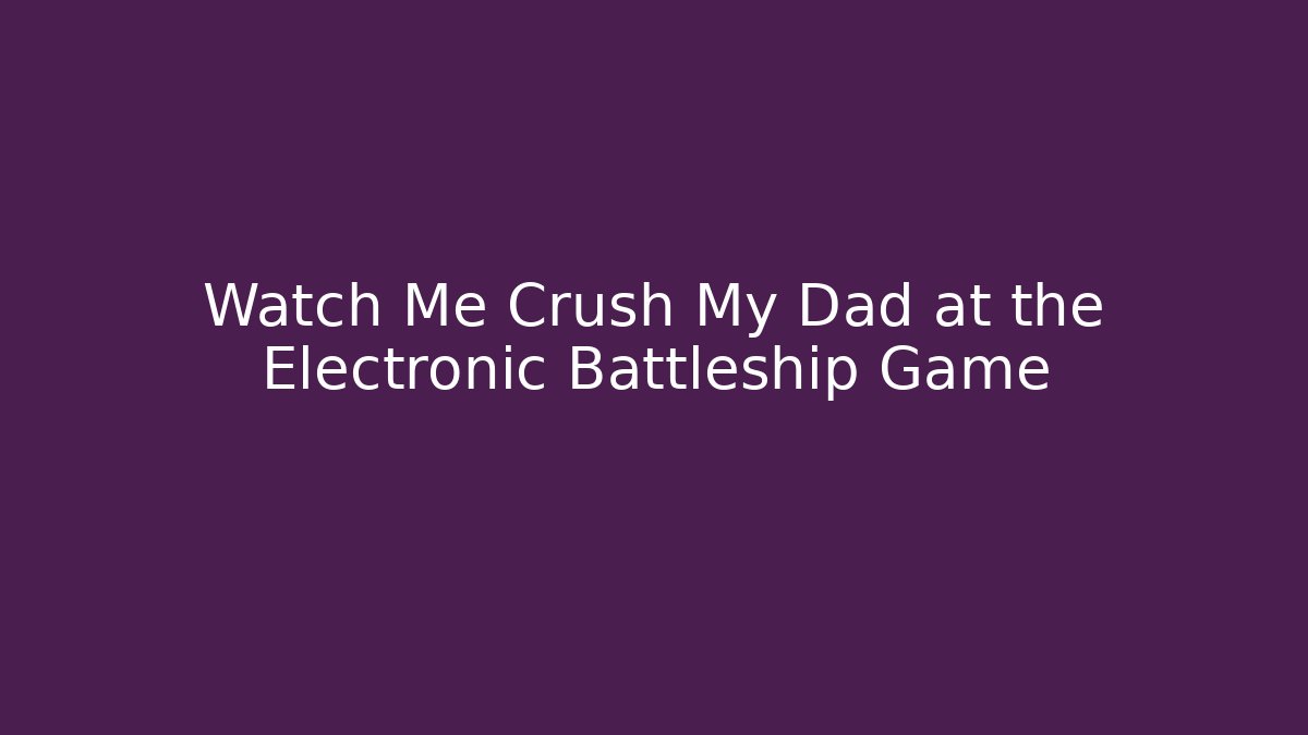 Watch Me Crush My Dad at the Electronic Battleship Game