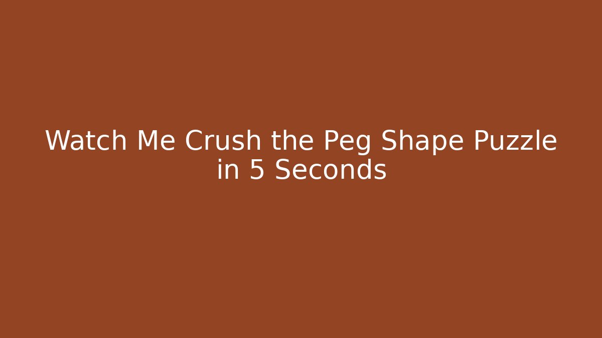 Watch Me Crush the Peg Shape Puzzle in 5 Seconds