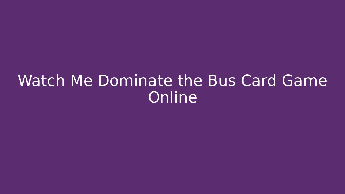 Watch Me Dominate the Bus Card Game Online