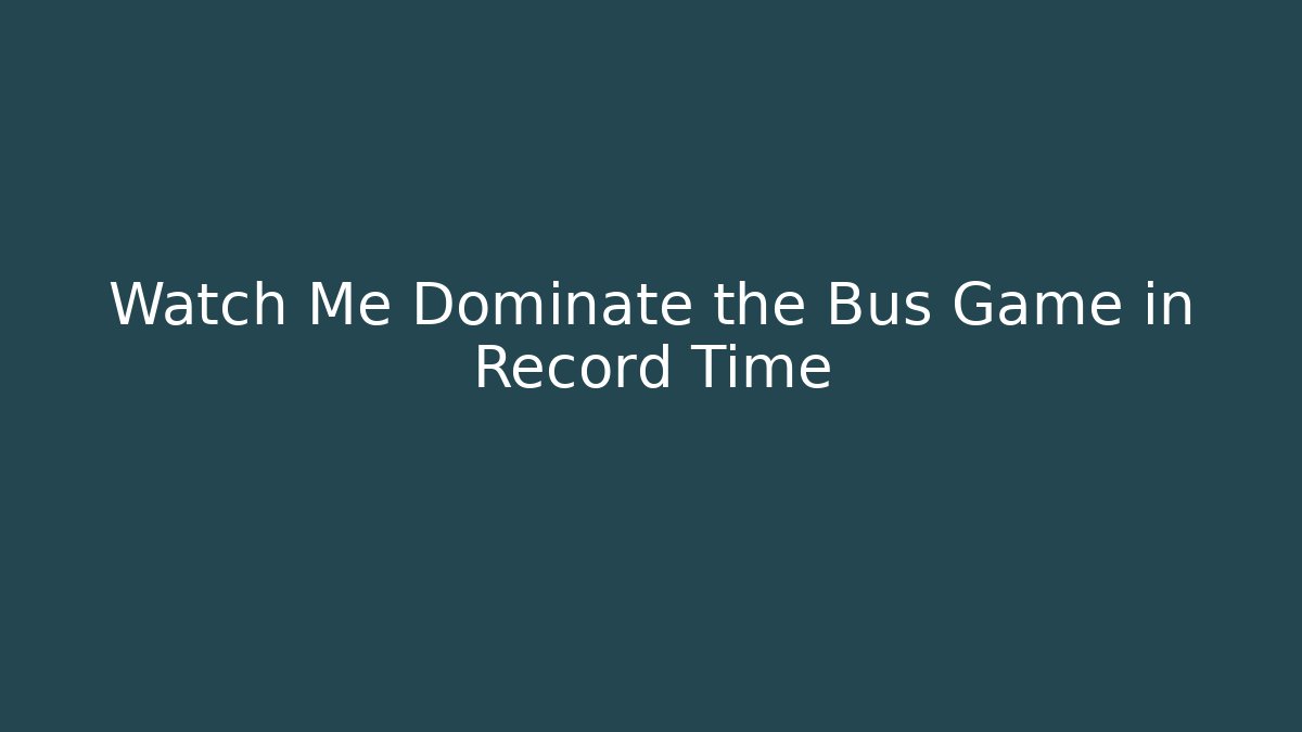 Watch Me Dominate the Bus Game in Record Time