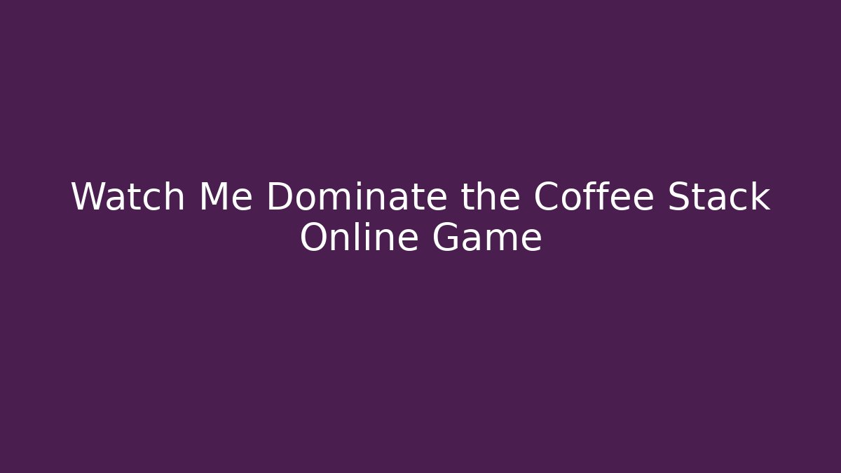 Watch Me Dominate the Coffee Stack Online Game