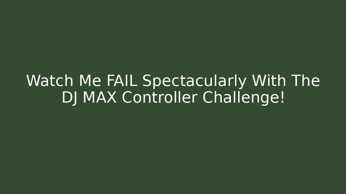 Watch Me FAIL Spectacularly With The DJ MAX Controller Challenge!