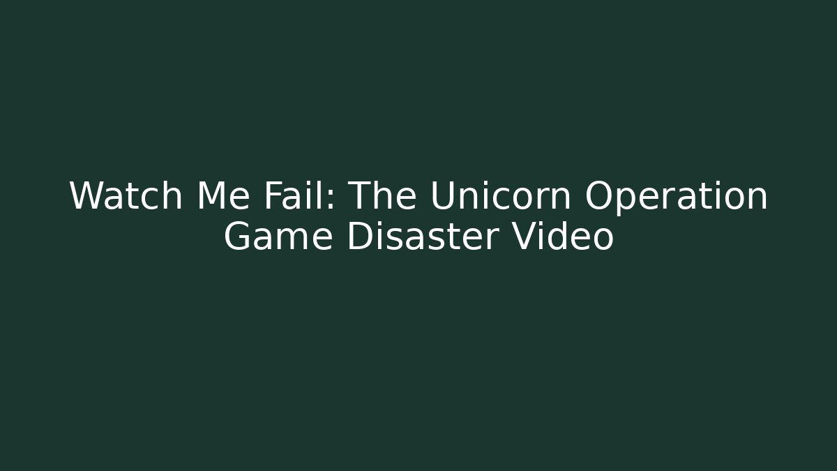 Watch Me Fail: The Unicorn Operation Game Disaster Video