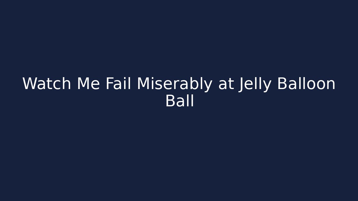 Watch Me Fail Miserably at Jelly Balloon Ball