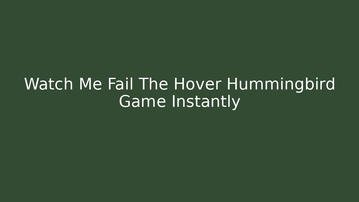 Watch Me Fail The Hover Hummingbird Game Instantly