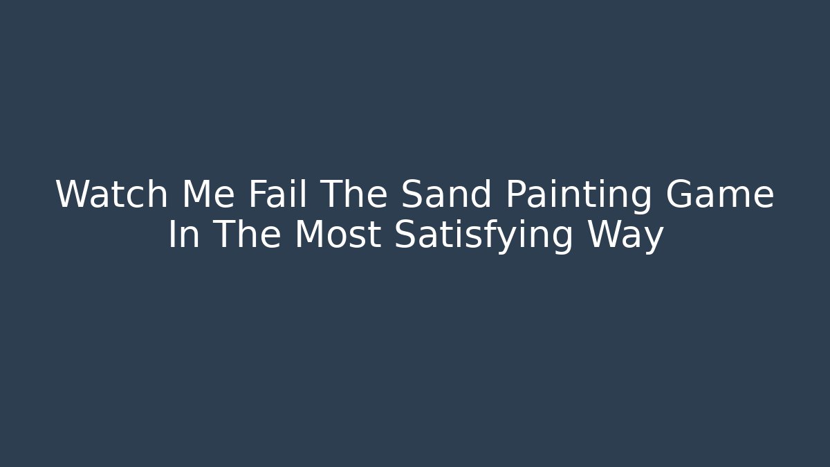 Watch Me Fail The Sand Painting Game In The Most Satisfying Way