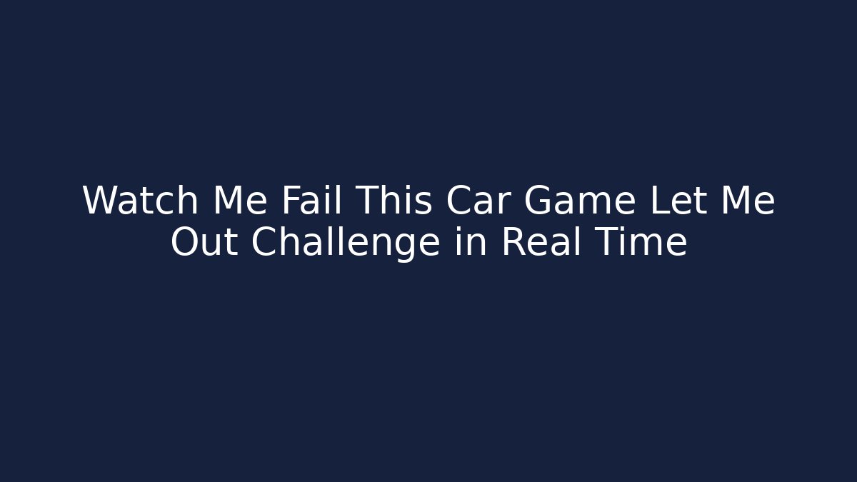 Watch Me Fail This Car Game Let Me Out Challenge in Real Time