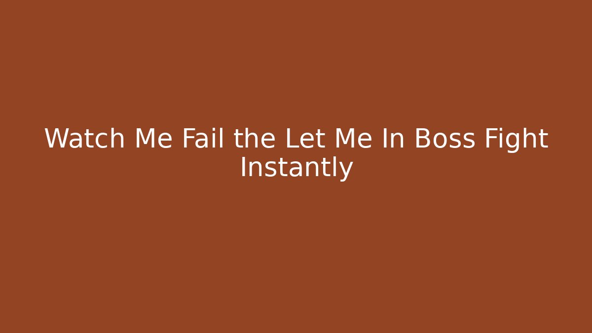 Watch Me Fail the Let Me In Boss Fight Instantly