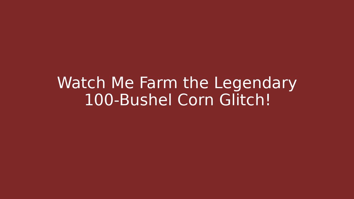 Watch Me Farm the Legendary 100-Bushel Corn Glitch!