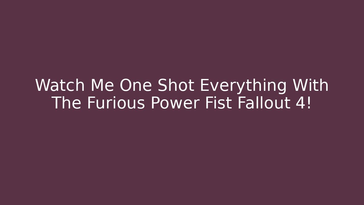 Watch Me One Shot Everything With The Furious Power Fist Fallout 4!
