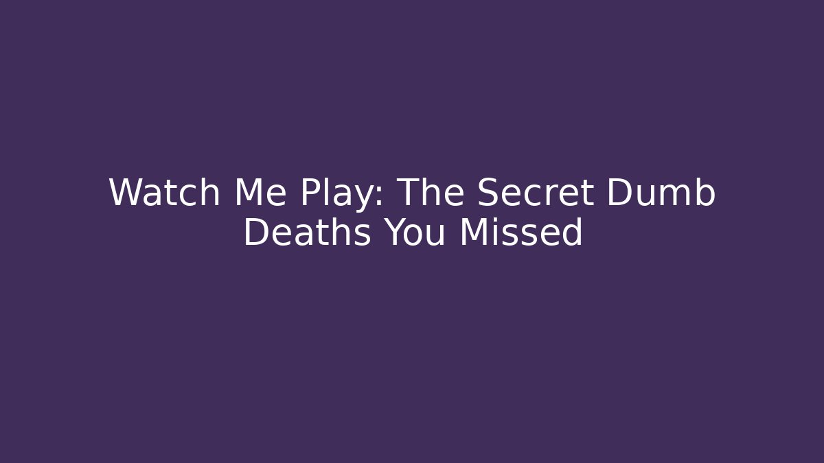 Watch Me Play: The Secret Dumb Deaths You Missed