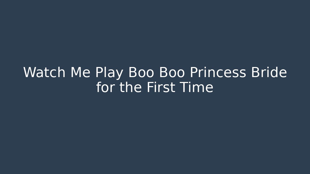 Watch Me Play Boo Boo Princess Bride for the First Time