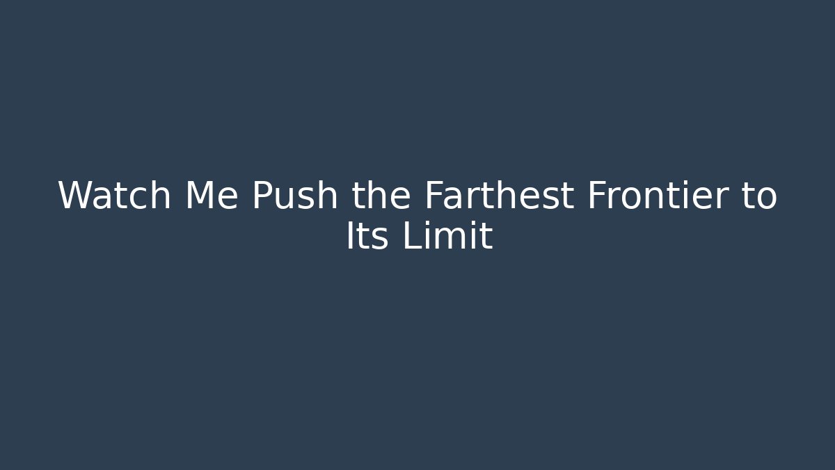 Watch Me Push the Farthest Frontier to Its Limit