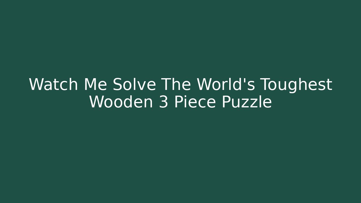 Watch Me Solve The World's Toughest Wooden 3 Piece Puzzle