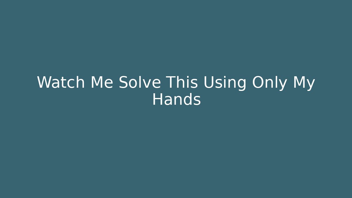 Watch Me Solve This Using Only My Hands
