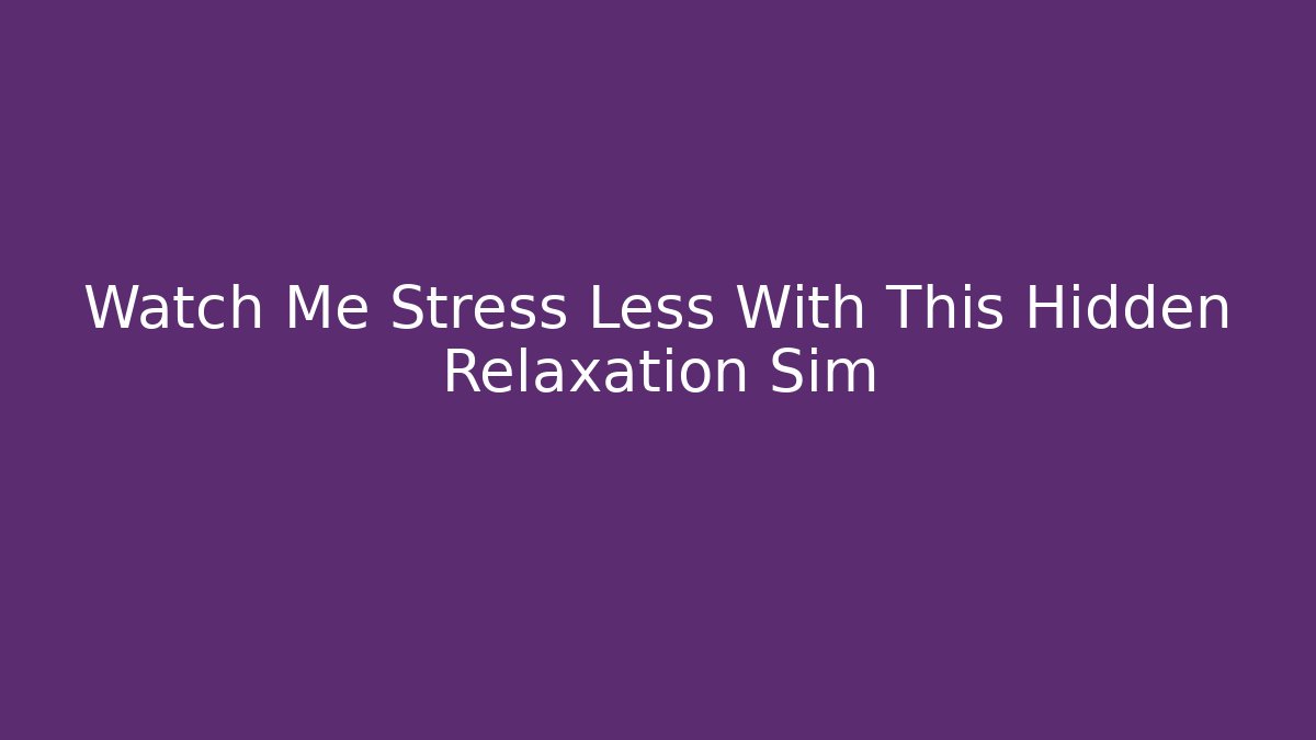 Watch Me Stress Less With This Hidden Relaxation Sim - Critter Realm