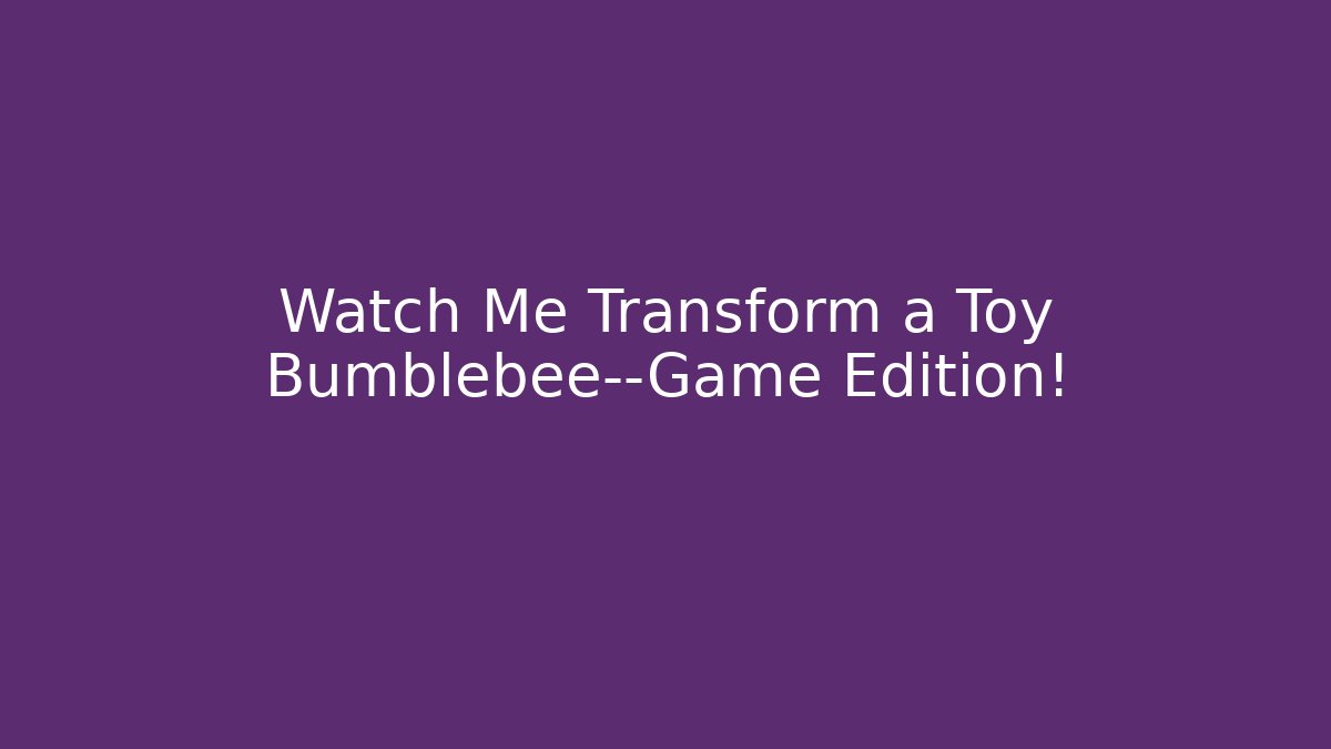 Watch Me Transform a Toy Bumblebee—Game Edition!