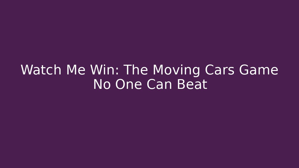 Watch Me Win: The Moving Cars Game No One Can Beat