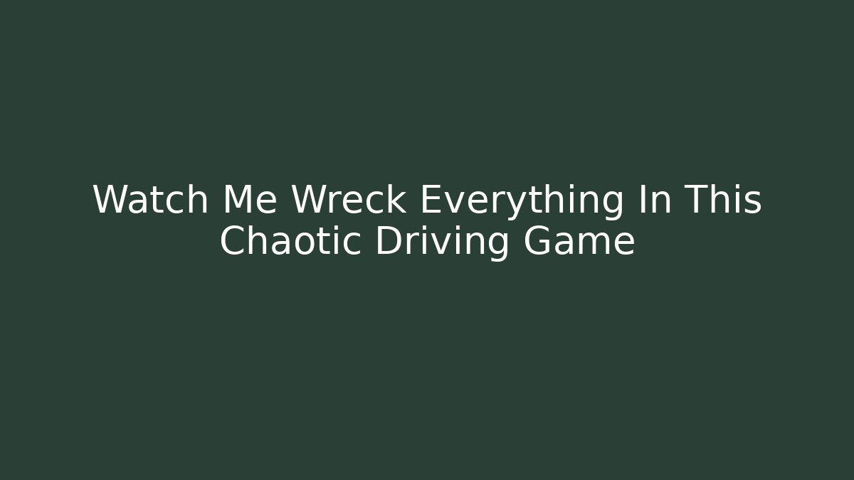 Watch Me Wreck Everything In This Chaotic Driving Game
