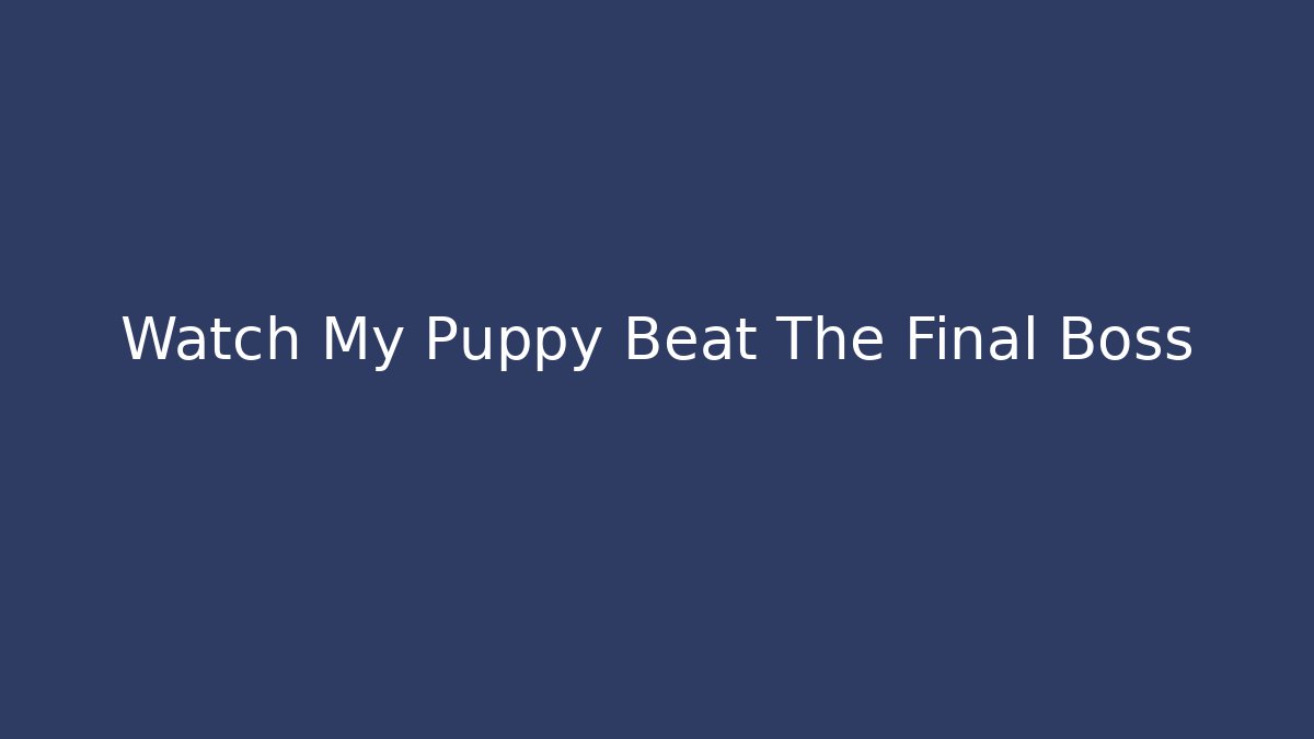 Watch My Puppy Beat The Final Boss