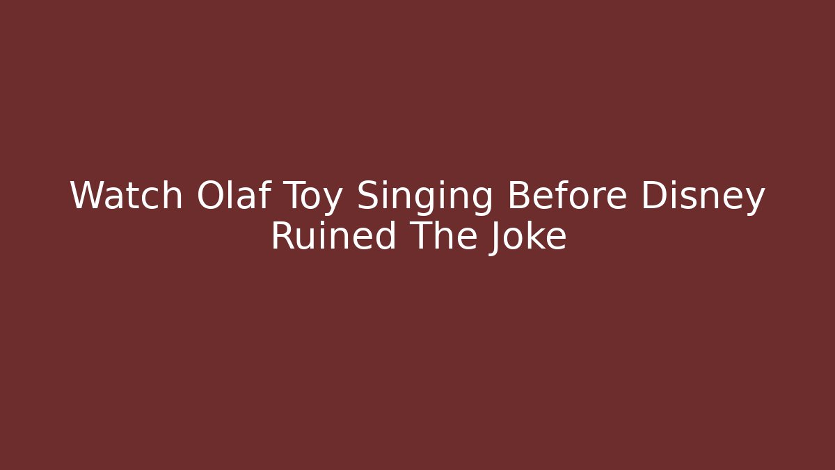 Watch Olaf Toy Singing Before Disney Ruined The Joke