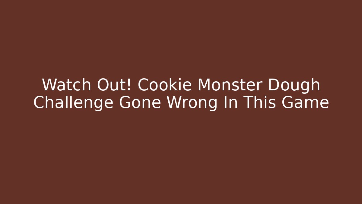 Watch Out! Cookie Monster Dough Challenge Gone Wrong In This Game