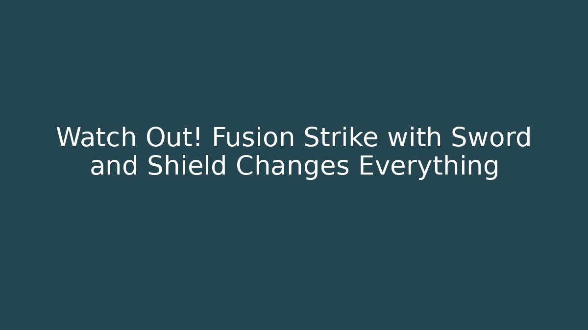Watch Out! Fusion Strike with Sword and Shield Changes Everything