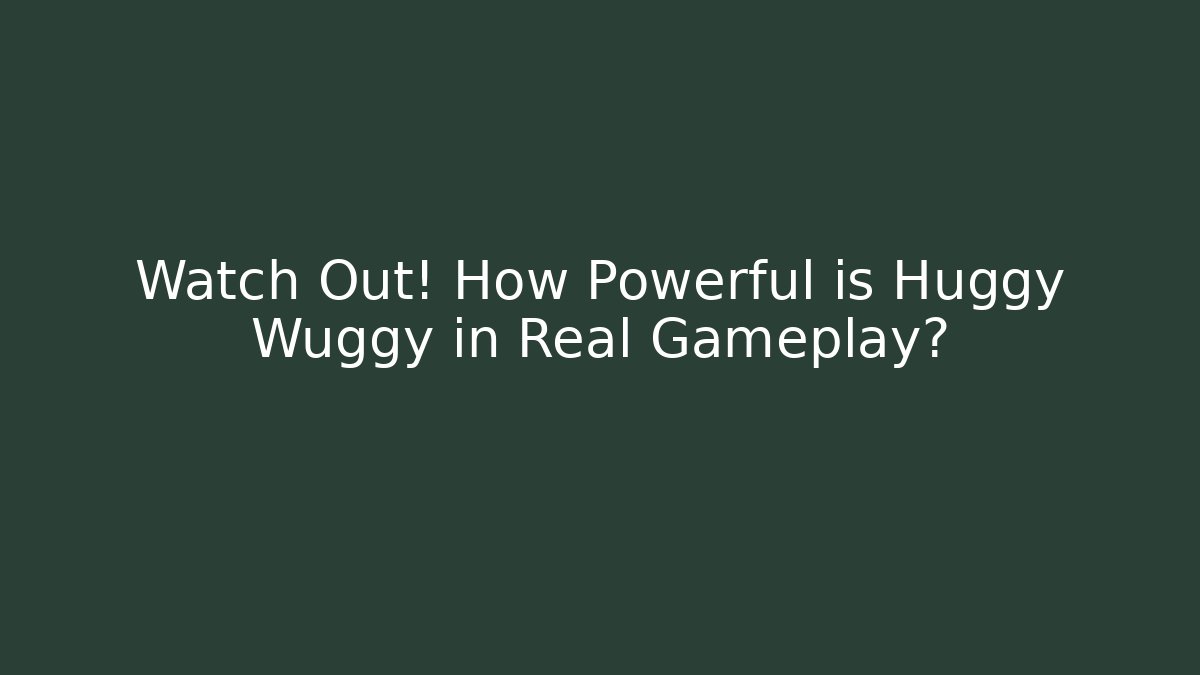 Watch Out! How Powerful is Huggy Wuggy in Real Gameplay?