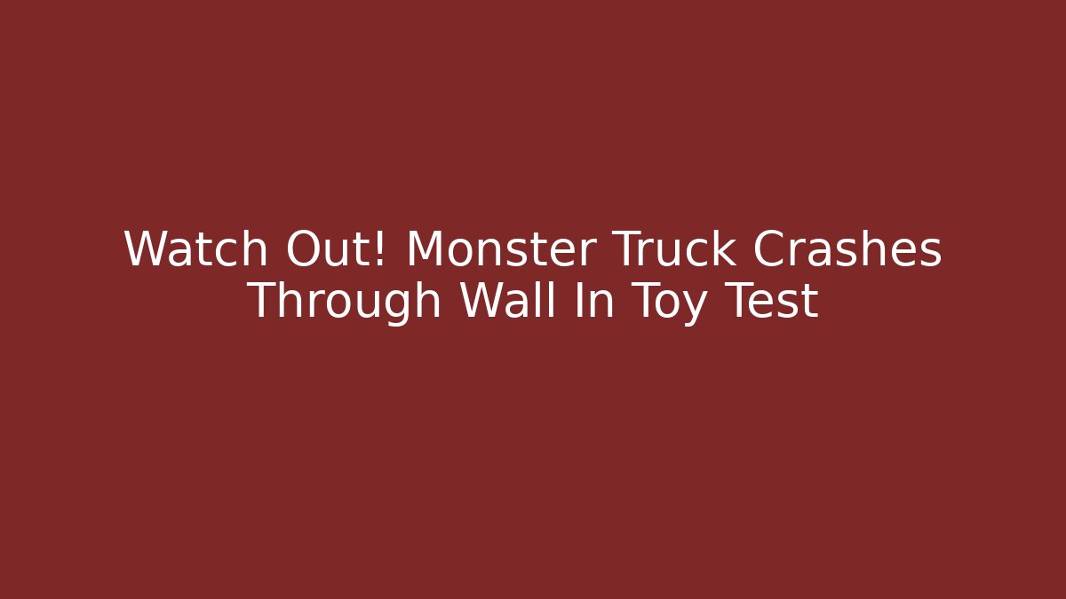 Watch Out! Monster Truck Crashes Through Wall In Toy Test