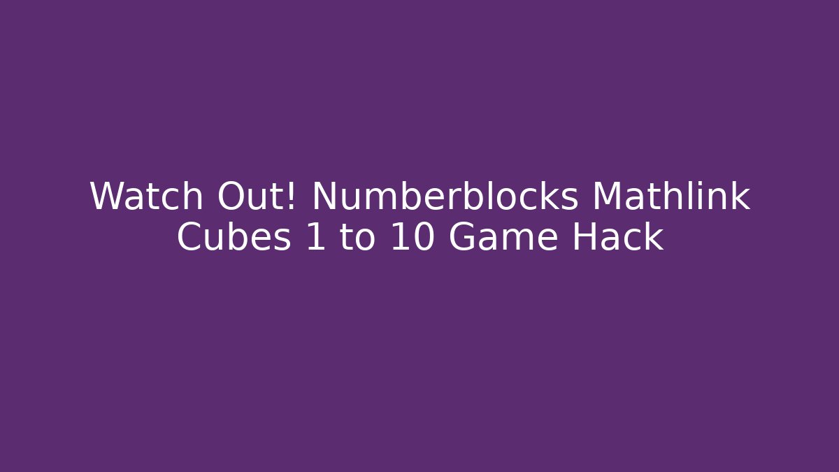 Watch Out! Numberblocks Mathlink Cubes 1 to 10 Game Hack