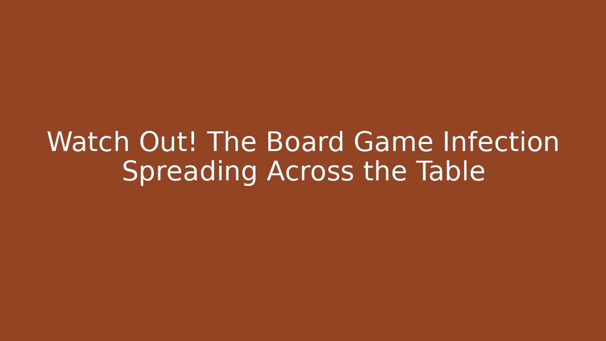Watch Out! The Board Game Infection Spreading Across the Table