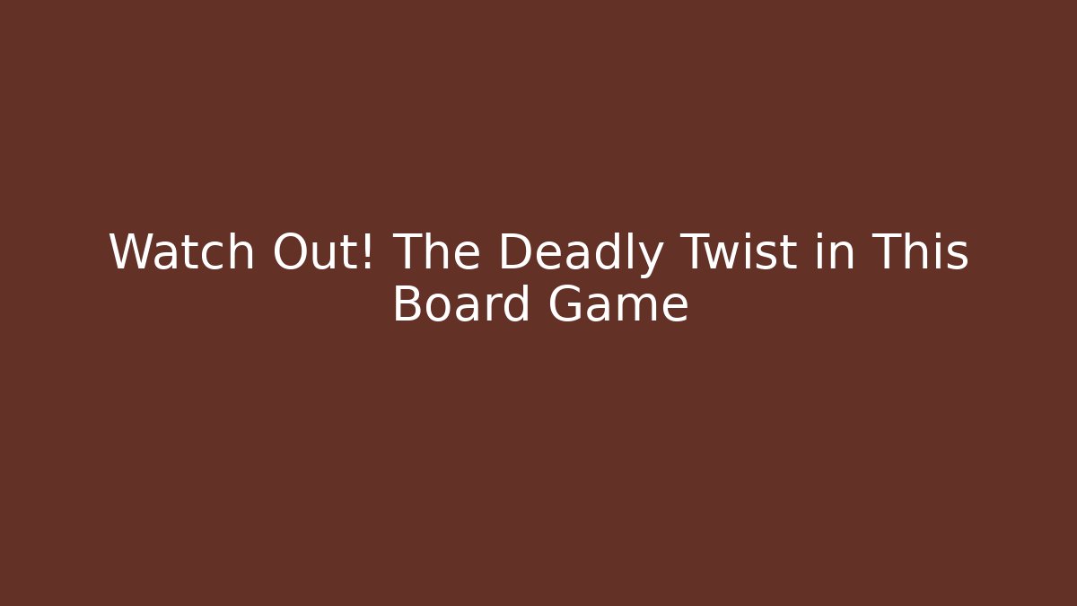 Watch Out! The Deadly Twist in This Board Game