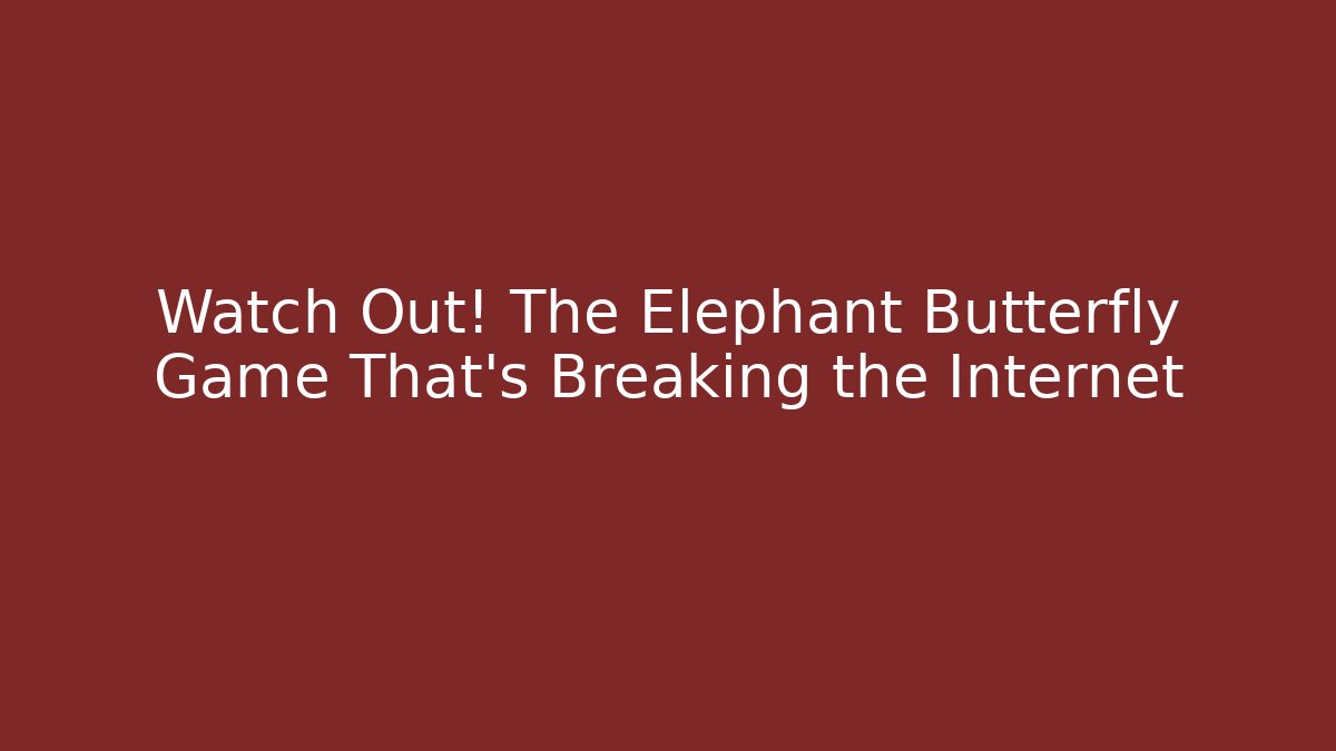 Watch Out! The Elephant Butterfly Game That's Breaking the Internet - Critter Realm